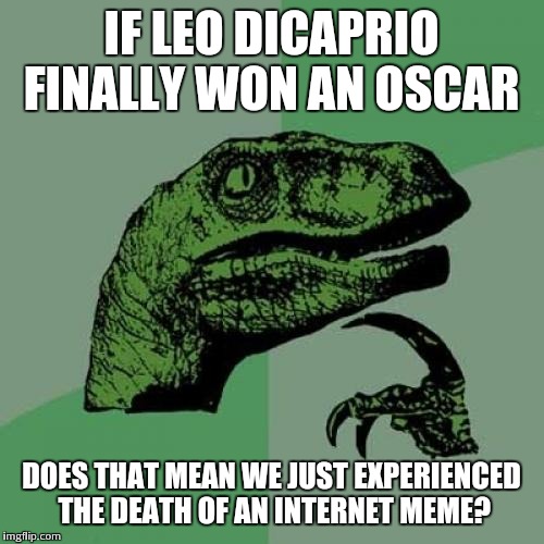 Philosoraptor | IF LEO DICAPRIO FINALLY WON AN OSCAR; DOES THAT MEAN WE JUST EXPERIENCED THE DEATH OF AN INTERNET MEME? | image tagged in memes,philosoraptor | made w/ Imgflip meme maker