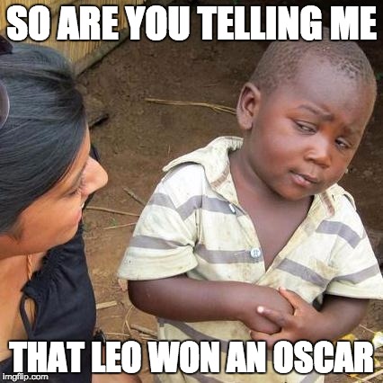 Third World Skeptical Kid Meme | SO ARE YOU TELLING ME; THAT LEO WON AN OSCAR | image tagged in memes,third world skeptical kid | made w/ Imgflip meme maker