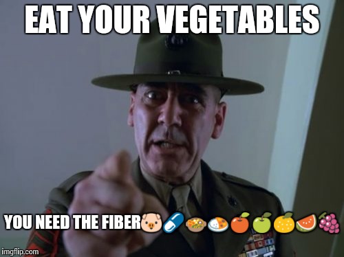 Sergeant Hartmann Meme | EAT YOUR VEGETABLES; YOU NEED THE FIBER🐷💊🍲🍛🍎🍏🍊🍉🍇 | image tagged in memes,sergeant hartmann | made w/ Imgflip meme maker