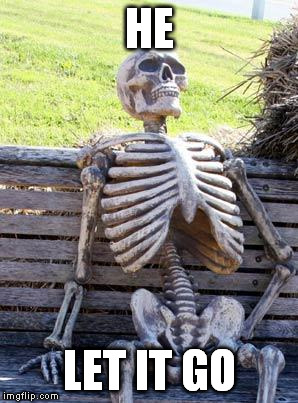 Waiting Skeleton Meme | HE LET IT GO | image tagged in memes,waiting skeleton | made w/ Imgflip meme maker