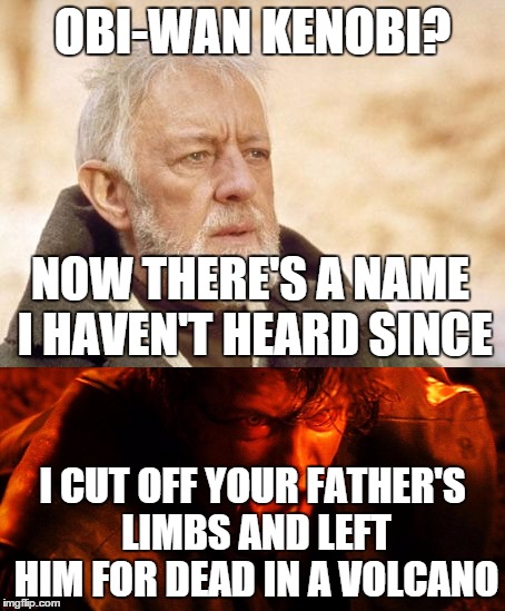 OBI-WAN KENOBI? NOW THERE'S A NAME I HAVEN'T HEARD SINCE; I CUT OFF YOUR FATHER'S LIMBS AND LEFT HIM FOR DEAD IN A VOLCANO | image tagged in star wars,now that's something i haven't seen in a long time,now that's a name i haven't heard since | made w/ Imgflip meme maker