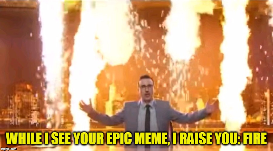 John Oliver Raises | WHILE I SEE YOUR EPIC MEME, I RAISE YOU: FIRE | image tagged in john oliver fire,john oliver,fire,raise,last week tonight,epic music | made w/ Imgflip meme maker