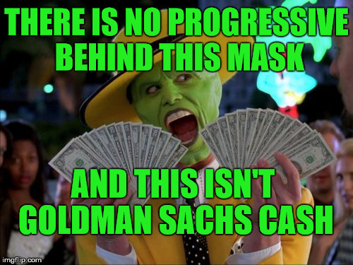 Money Money Meme | THERE IS NO PROGRESSIVE BEHIND THIS MASK; AND THIS ISN'T GOLDMAN SACHS CASH | image tagged in memes,money money | made w/ Imgflip meme maker