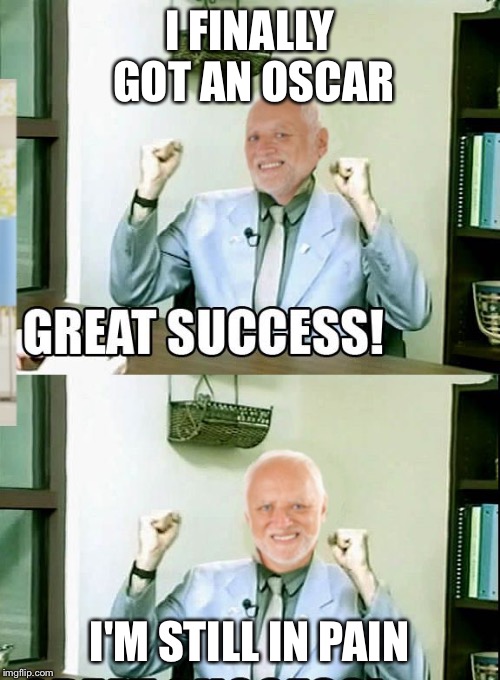 Great Success Harold | I FINALLY GOT AN OSCAR I'M STILL IN PAIN | image tagged in great success harold | made w/ Imgflip meme maker