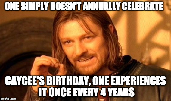 One Does Not Simply Meme | ONE SIMPLY DOESN'T ANNUALLY CELEBRATE; CAYCEE'S BIRTHDAY, ONE EXPERIENCES IT ONCE EVERY 4 YEARS | image tagged in memes,one does not simply | made w/ Imgflip meme maker