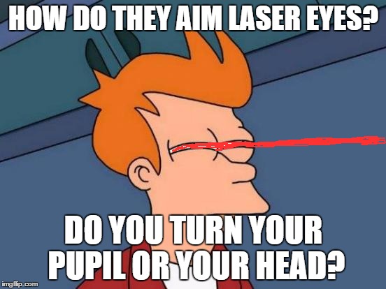 Futurama Fry Meme | HOW DO THEY AIM LASER EYES? DO YOU TURN YOUR PUPIL OR YOUR HEAD? | image tagged in memes,futurama fry | made w/ Imgflip meme maker