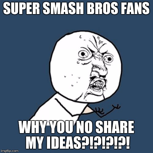 Y U No Meme | SUPER SMASH BROS FANS WHY YOU NO SHARE MY IDEAS?!?!?!?! | image tagged in memes,y u no | made w/ Imgflip meme maker