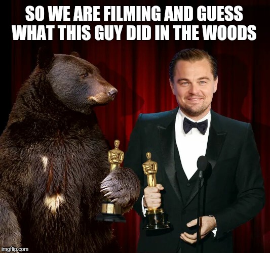 SO WE ARE FILMING AND GUESS WHAT THIS GUY DID IN THE WOODS | image tagged in oscar bear | made w/ Imgflip meme maker