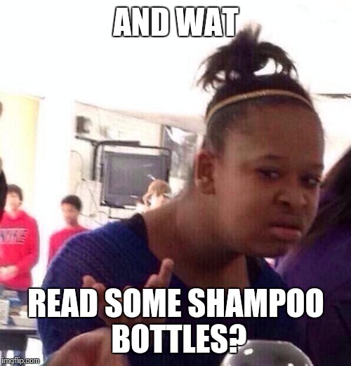 Black Girl Wat Meme | AND WAT READ SOME SHAMPOO BOTTLES? | image tagged in memes,black girl wat | made w/ Imgflip meme maker