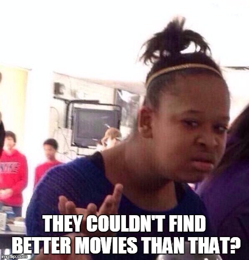 Black Girl Wat Meme | THEY COULDN'T FIND BETTER MOVIES THAN THAT? | image tagged in memes,black girl wat | made w/ Imgflip meme maker