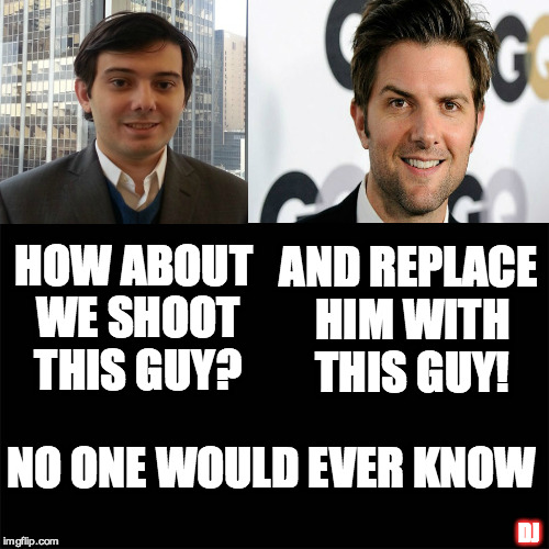 HOW ABOUT WE SHOOT THIS GUY? AND REPLACE HIM WITH THIS GUY! NO ONE WOULD EVER KNOW; DJ | image tagged in martin shkreli | made w/ Imgflip meme maker
