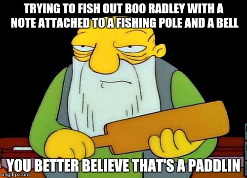 That's a paddlin' Meme | TRYING TO FISH OUT BOO RADLEY WITH A NOTE ATTACHED TO A FISHING POLE AND A BELL; YOU BETTER BELIEVE THAT'S A PADDLIN | image tagged in memes,that's a paddlin' | made w/ Imgflip meme maker
