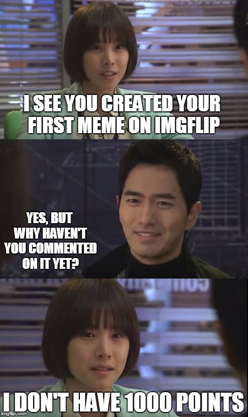 Nine Times Time Travel | I SEE YOU CREATED YOUR FIRST MEME ON IMGFLIP; YES, BUT WHY HAVEN'T YOU COMMENTED ON IT YET? I DON'T HAVE 1000 POINTS | image tagged in nine times time travel boardroom scene,memes,imgflip,korean drama,nine times time travel | made w/ Imgflip meme maker
