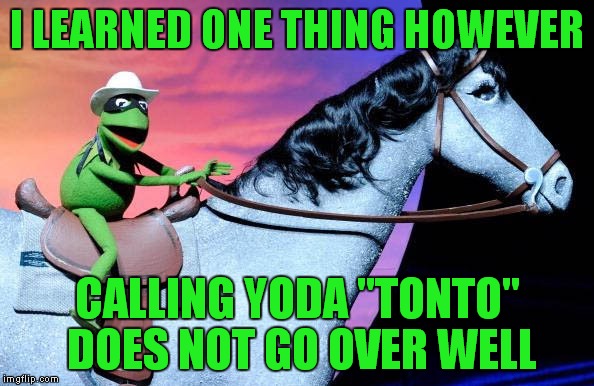 I LEARNED ONE THING HOWEVER CALLING YODA "TONTO" DOES NOT GO OVER WELL | made w/ Imgflip meme maker
