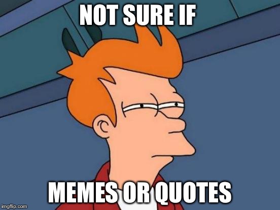 Futurama Fry | NOT SURE IF; MEMES OR QUOTES | image tagged in memes,futurama fry | made w/ Imgflip meme maker