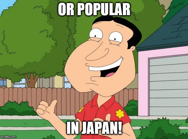 OR POPULAR IN JAPAN! | made w/ Imgflip meme maker