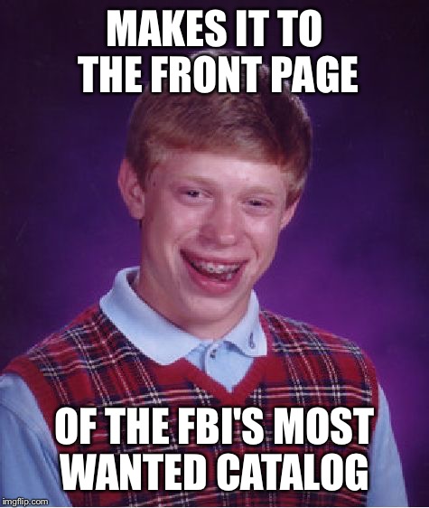 Bad Luck Brian Meme |  MAKES IT TO THE FRONT PAGE; OF THE FBI'S MOST WANTED CATALOG | image tagged in memes,bad luck brian | made w/ Imgflip meme maker