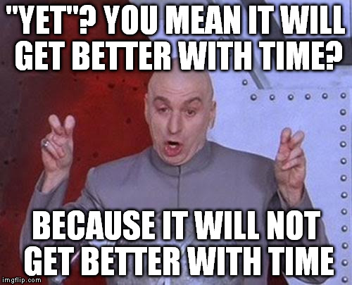 Dr Evil Laser Meme | "YET"? YOU MEAN IT WILL GET BETTER WITH TIME? BECAUSE IT WILL NOT GET BETTER WITH TIME | image tagged in memes,dr evil laser | made w/ Imgflip meme maker