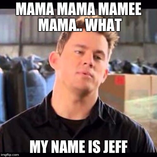 My Name is Jeff |  MAMA MAMA MAMEE MAMA.. WHAT; MY NAME IS JEFF | image tagged in my name is jeff | made w/ Imgflip meme maker