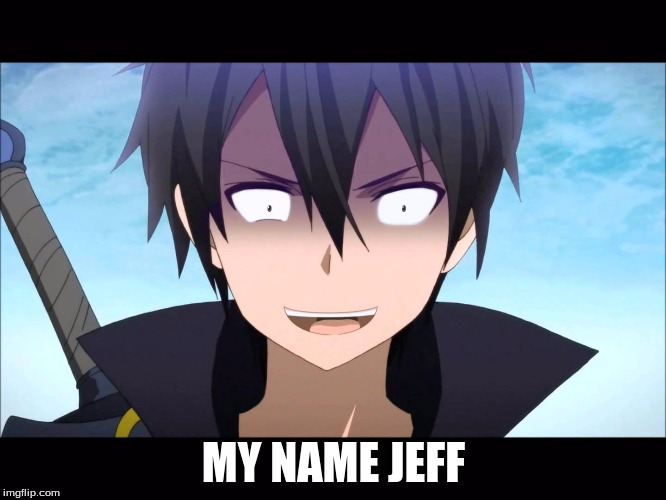 Kiritoo |  MY NAME JEFF | image tagged in kiritoo | made w/ Imgflip meme maker
