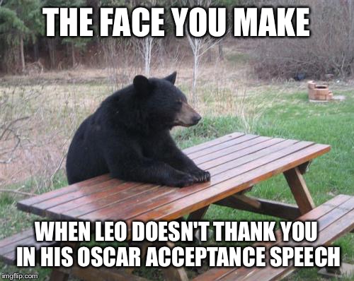 Bad Luck Bear Meme | THE FACE YOU MAKE; WHEN LEO DOESN'T THANK YOU IN HIS OSCAR ACCEPTANCE SPEECH | image tagged in memes,bad luck bear | made w/ Imgflip meme maker
