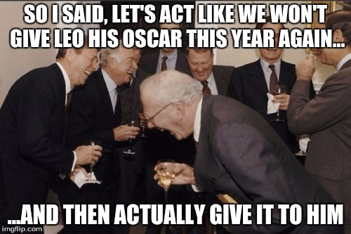 This is what I was thinking about after he won | SO I SAID, LET'S ACT LIKE WE WON'T GIVE LEO HIS OSCAR THIS YEAR AGAIN... ...AND THEN ACTUALLY GIVE IT TO HIM | image tagged in memes,laughing men in suits,leonardo dicaprio,oscars,academy awards,the oscars | made w/ Imgflip meme maker