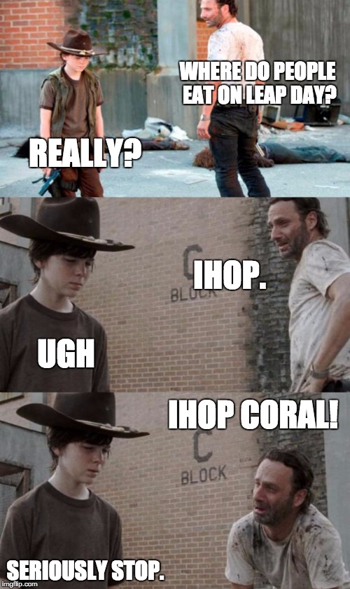 Rick and Carl 3 Meme | WHERE DO PEOPLE EAT ON LEAP DAY? REALLY? IHOP. UGH; IHOP CORAL! SERIOUSLY STOP. | image tagged in memes,rick and carl 3 | made w/ Imgflip meme maker