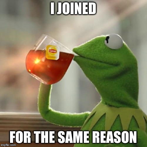 But That's None Of My Business Meme | I JOINED FOR THE SAME REASON | image tagged in memes,but thats none of my business,kermit the frog | made w/ Imgflip meme maker