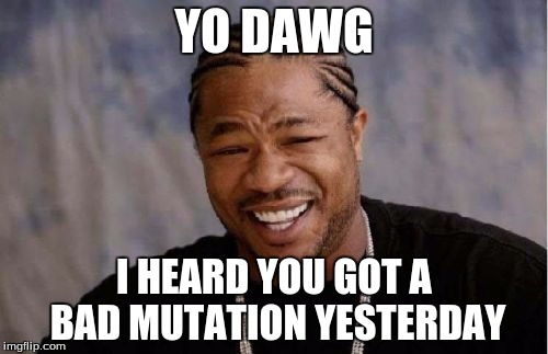 Yo Dawg Heard You Meme | YO DAWG; I HEARD YOU GOT A BAD MUTATION YESTERDAY | image tagged in memes,yo dawg heard you | made w/ Imgflip meme maker