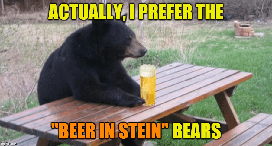 ACTUALLY, I PREFER THE "BEER IN STEIN" BEARS "BEER IN STEIN" | made w/ Imgflip meme maker