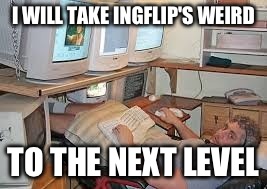 I WILL TAKE INGFLIP'S WEIRD TO THE NEXT LEVEL | made w/ Imgflip meme maker