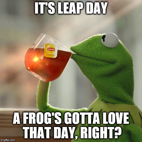 But That's None Of My Business | IT'S LEAP DAY; A FROG'S GOTTA LOVE THAT DAY, RIGHT? | image tagged in memes,but thats none of my business,kermit the frog | made w/ Imgflip meme maker