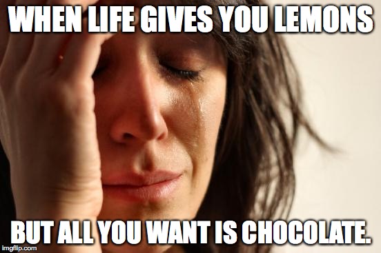 First World Problems | WHEN LIFE GIVES YOU LEMONS; BUT ALL YOU WANT IS CHOCOLATE. | image tagged in memes,first world problems | made w/ Imgflip meme maker