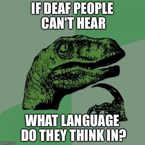 Philosoraptor Meme | IF DEAF PEOPLE CAN'T HEAR; WHAT LANGUAGE DO THEY THINK IN? | image tagged in memes,philosoraptor | made w/ Imgflip meme maker