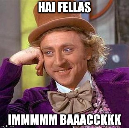 Creepy Condescending Wonka | HAI FELLAS; IMMMMM BAAACCKKK | image tagged in memes,creepy condescending wonka | made w/ Imgflip meme maker