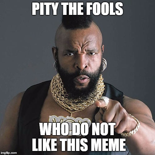Mr T Pity The Fool | PITY THE FOOLS; WHO DO NOT LIKE THIS MEME | image tagged in memes,mr t pity the fool | made w/ Imgflip meme maker