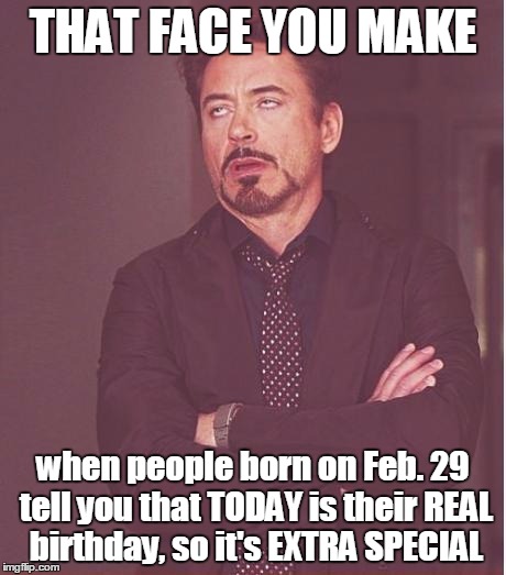 Face You Make Robert Downey Jr | THAT FACE YOU MAKE; when people born on Feb. 29 tell you that TODAY is their REAL birthday, so it's EXTRA SPECIAL | image tagged in memes,face you make robert downey jr,leap year,birthday | made w/ Imgflip meme maker