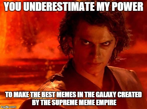 You Underestimate My Power Meme | YOU UNDERESTIMATE MY POWER; TO MAKE THE BEST MEMES IN THE GALAXY
CREATED BY THE SUPREME MEME EMPIRE | image tagged in memes,you underestimate my power | made w/ Imgflip meme maker