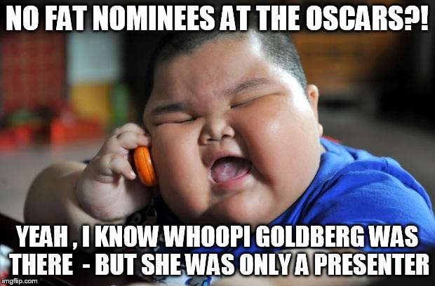 Fat Asian Kid | NO FAT NOMINEES AT THE OSCARS?! YEAH , I KNOW WHOOPI GOLDBERG WAS THERE  - BUT SHE WAS ONLY A PRESENTER | image tagged in fat asian kid | made w/ Imgflip meme maker