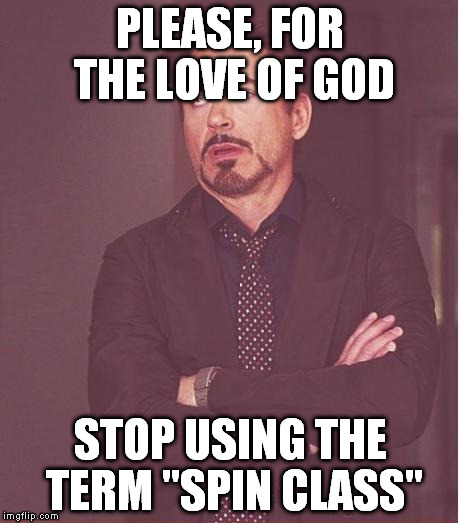 Should have just called it indoor cycling and left well enough alone | PLEASE, FOR THE LOVE OF GOD; STOP USING THE TERM "SPIN CLASS" | image tagged in memes,face you make robert downey jr,for the love of god,spin class | made w/ Imgflip meme maker