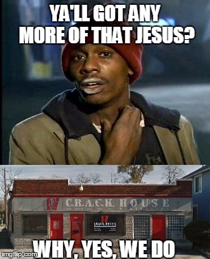 Crack House Ministries: get your daily injection...of salvation! | YA'LL GOT ANY MORE OF THAT JESUS? WHY, YES, WE DO | image tagged in yall got any more of,church,addiction,crack,original meme | made w/ Imgflip meme maker