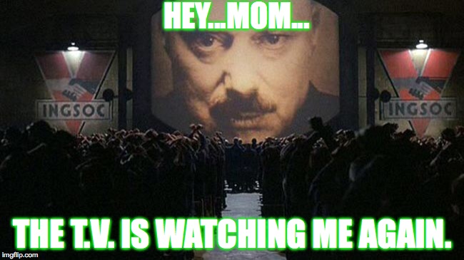 1984 | HEY...MOM... THE T.V. IS WATCHING ME AGAIN. | image tagged in 1984 | made w/ Imgflip meme maker