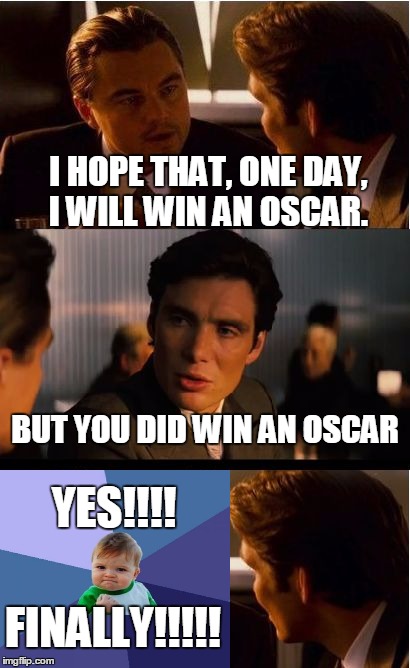 leo won an oscar | I HOPE THAT, ONE DAY, I WILL WIN AN OSCAR. BUT YOU DID WIN AN OSCAR; YES!!!! FINALLY!!!!! | image tagged in memes,inception,success kid | made w/ Imgflip meme maker