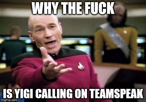 Picard Wtf Meme | WHY THE FUCK; IS YIGI CALLING ON TEAMSPEAK | image tagged in memes,picard wtf | made w/ Imgflip meme maker