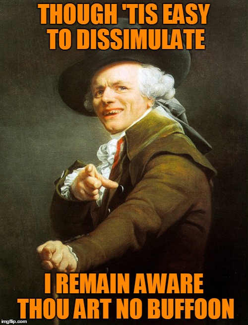 THOUGH 'TIS EASY TO DISSIMULATE I REMAIN AWARE THOU ART NO BUFFOON | made w/ Imgflip meme maker