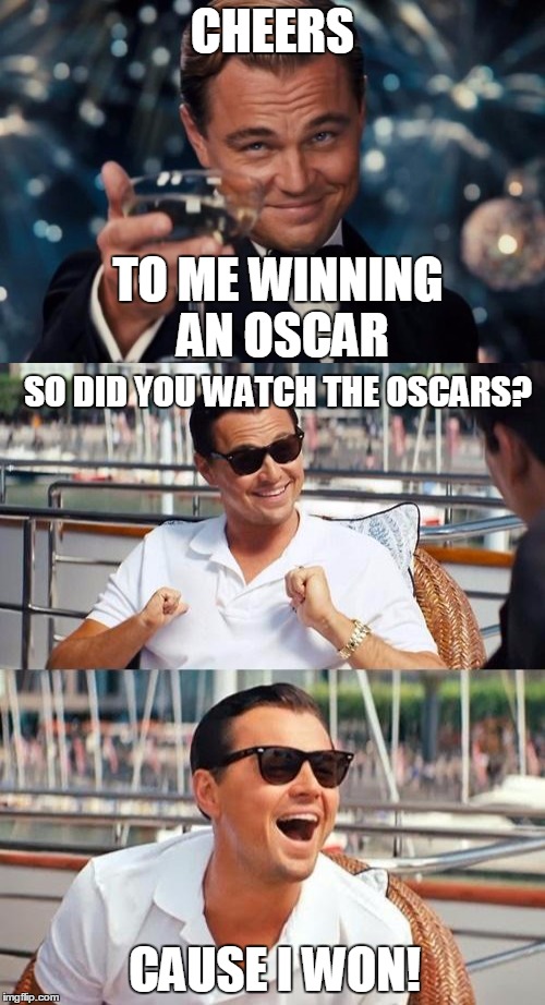 Wooo Leo! | CHEERS; TO ME WINNING AN OSCAR; SO DID YOU WATCH THE OSCARS? CAUSE I WON! | image tagged in leonardo dicaprio cheers,leonardo dicaprio wolf of wall street,leonardo dicaprio | made w/ Imgflip meme maker