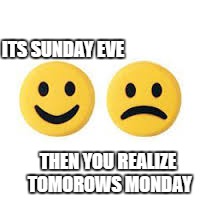 ITS SUNDAY EVE; THEN YOU REALIZE TOMOROWS MONDAY | image tagged in its sunday | made w/ Imgflip meme maker