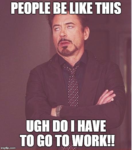 Face You Make Robert Downey Jr Meme | PEOPLE BE LIKE THIS; UGH DO I HAVE TO GO TO WORK!! | image tagged in memes,face you make robert downey jr | made w/ Imgflip meme maker