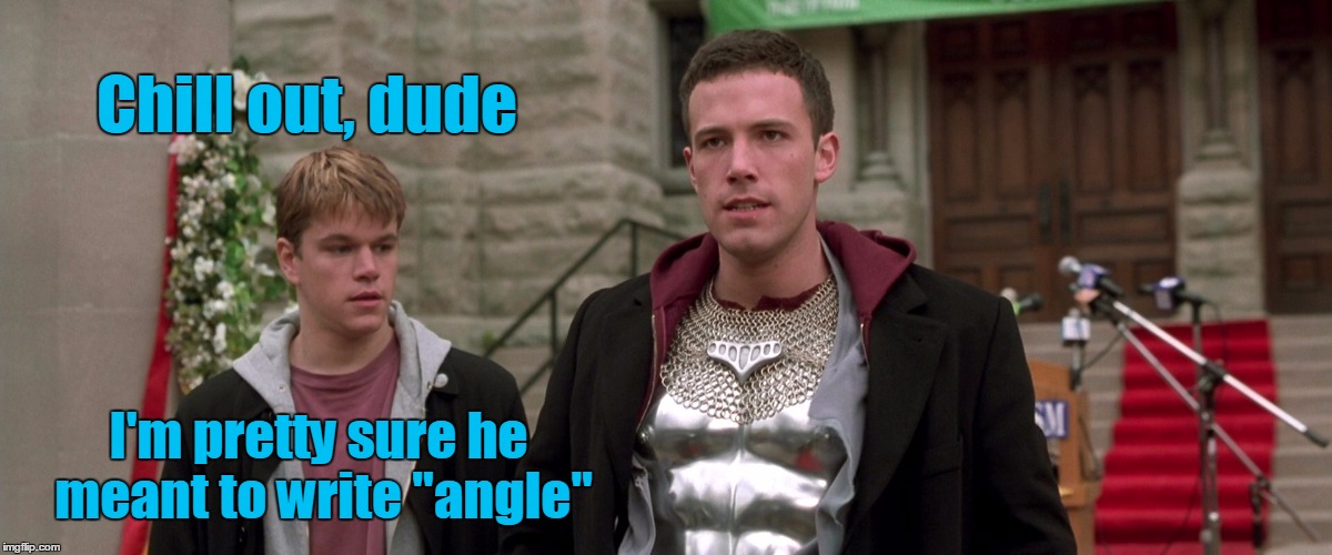 Chill out, dude I'm pretty sure he meant to write "angle" | made w/ Imgflip meme maker