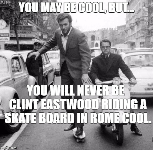 YOU MAY BE COOL, BUT... YOU WILL NEVER BE
 CLINT EASTWOOD RIDING A SKATE BOARD IN ROME COOL. | image tagged in clint eastwood,skate board,rome | made w/ Imgflip meme maker